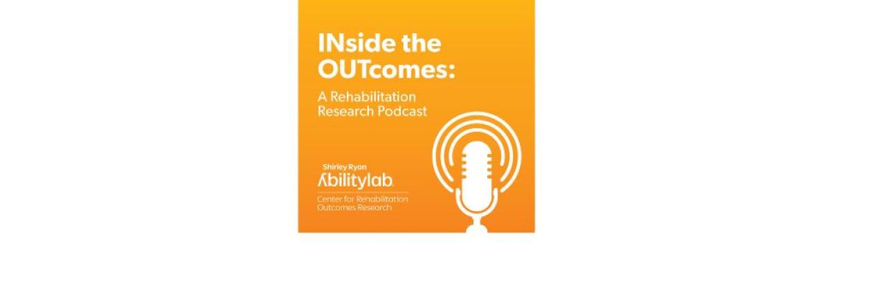 Inside the Outcomes graphic. Orange background with white microphone graphic, AbilityLab logo and in white it says Inside the outcomes a rehabilitation research podcast