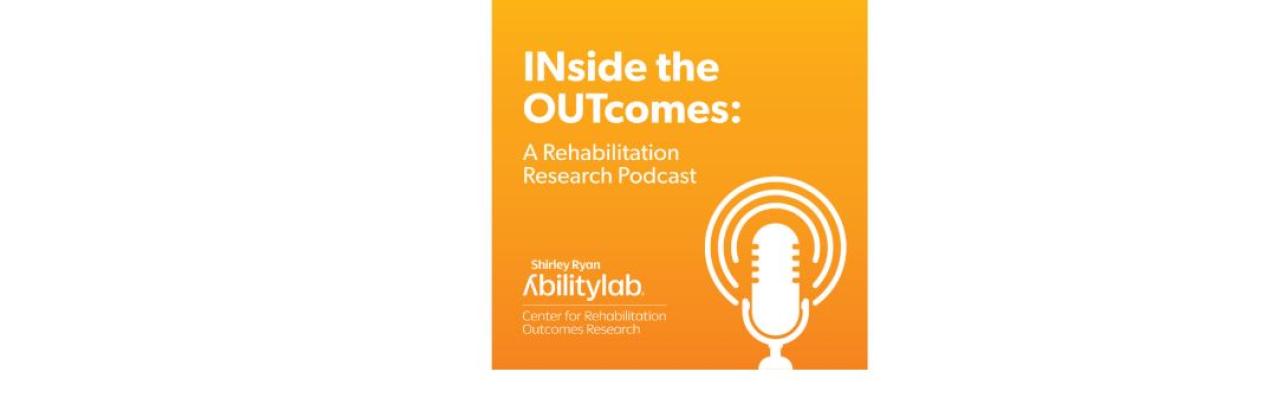 Inside the Outcomes graphic. Orange background with white microphone graphic, AbilityLab logo and in white it says Inside the outcomes a rehabilitation research podcast